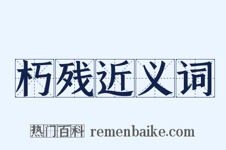 朽残近义词是什么意思的图片